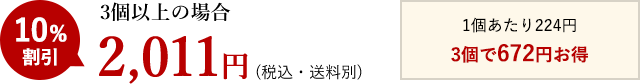 3個以上の場合2,011円(税込・送料別) 1個あたり224円 3個で672円お得