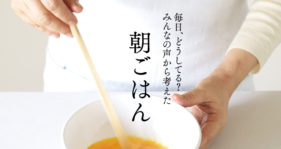 毎日、どうしてる？みんなの声から考えた朝ごはん